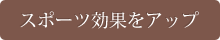 スポーツ効果をアップ